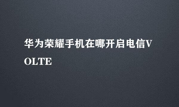 华为荣耀手机在哪开启电信VOLTE