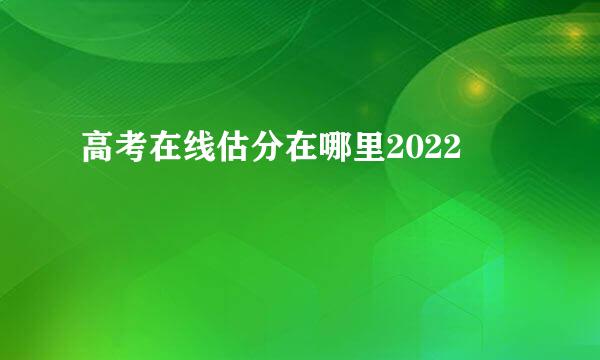 高考在线估分在哪里2022