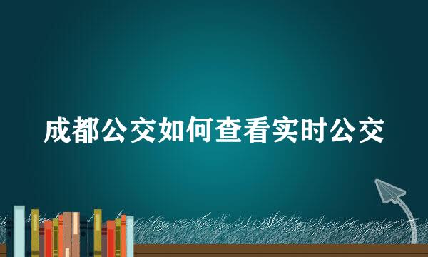 成都公交如何查看实时公交