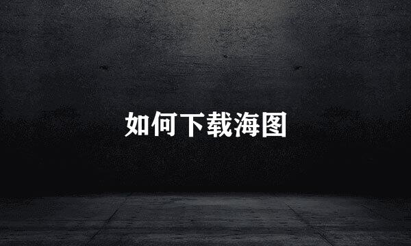 如何下载海图