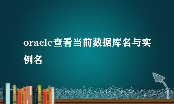 oracle查看当前数据库名与实例名