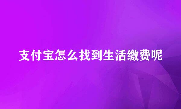 支付宝怎么找到生活缴费呢