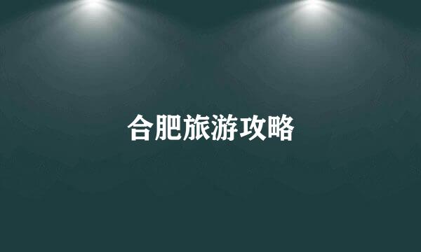 合肥旅游攻略