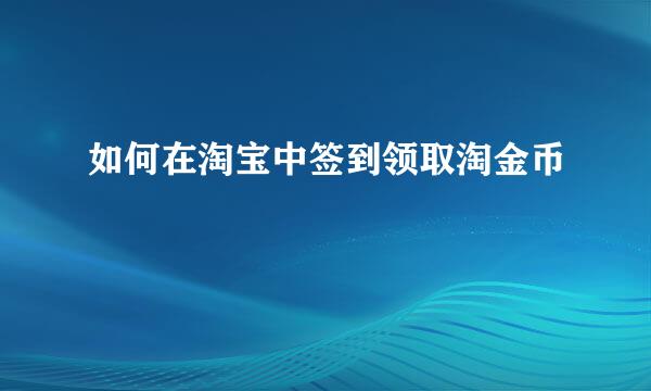 如何在淘宝中签到领取淘金币