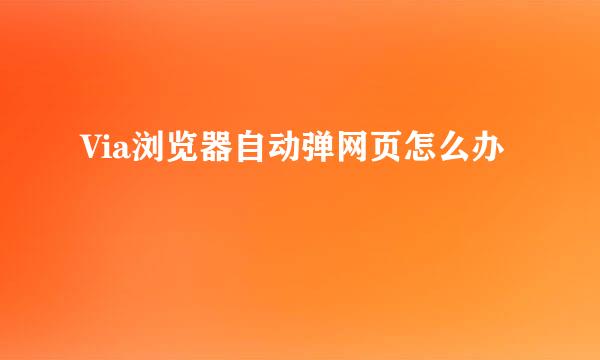 Via浏览器自动弹网页怎么办