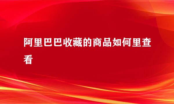 阿里巴巴收藏的商品如何里查看