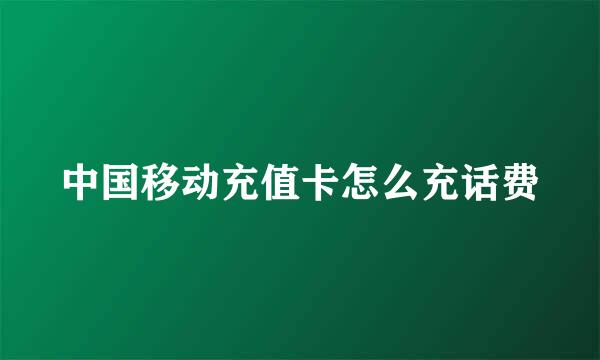 中国移动充值卡怎么充话费