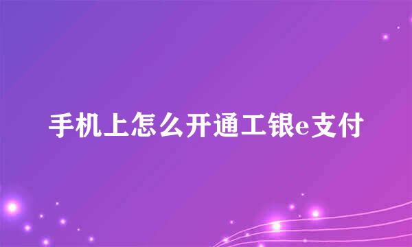 手机上怎么开通工银e支付