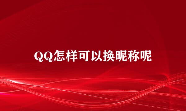 QQ怎样可以换昵称呢