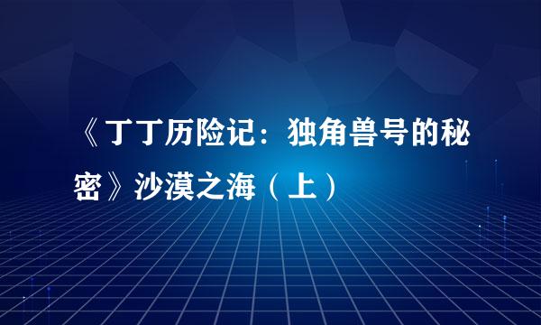 《丁丁历险记:独角兽号的秘密》沙漠之海(上)