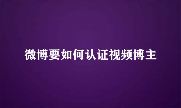 微博要如何认证视频博主
