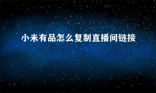 小米有品怎么复制直播间链接
