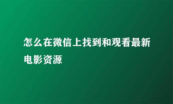 怎么在微信上找到和观看最新电影资源