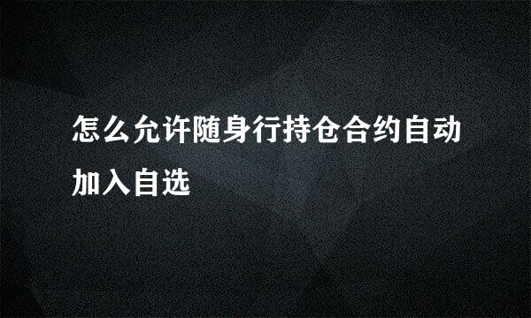 怎么允许随身行持仓合约自动加入自选