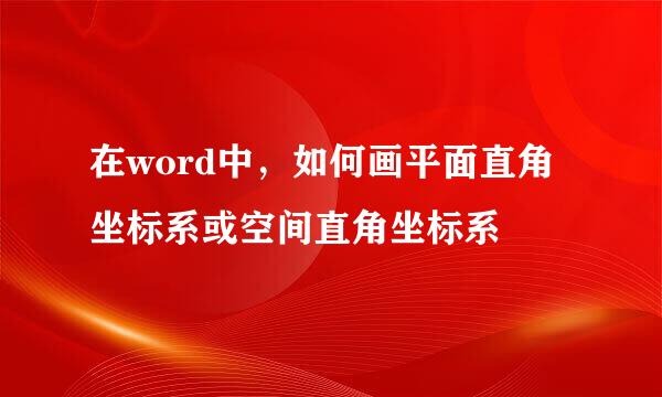 在word中,如何画平面直角坐标系或空间直角坐标系