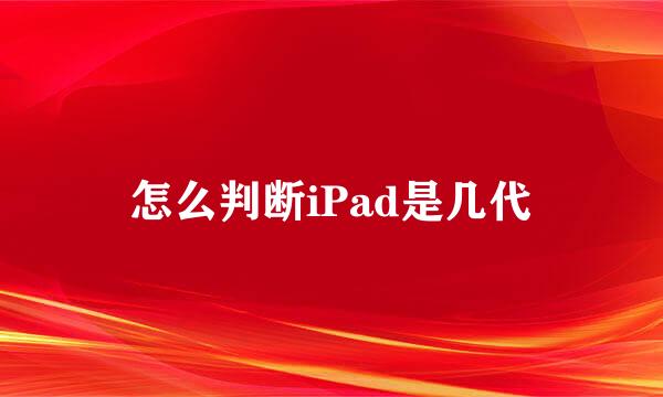 怎么判断iPad是几代