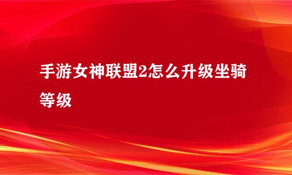 手游女神联盟2怎么升级坐骑等级