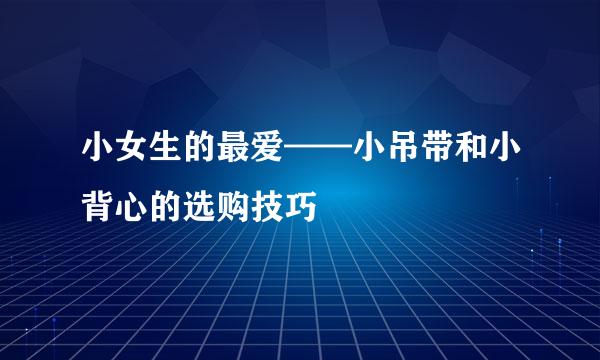 小女生的最爱——小吊带和小背心的选购技巧