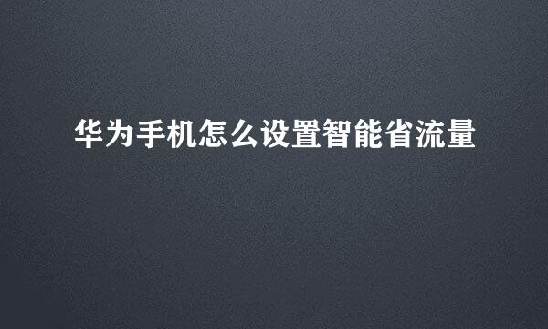 华为手机怎么设置智能省流量
