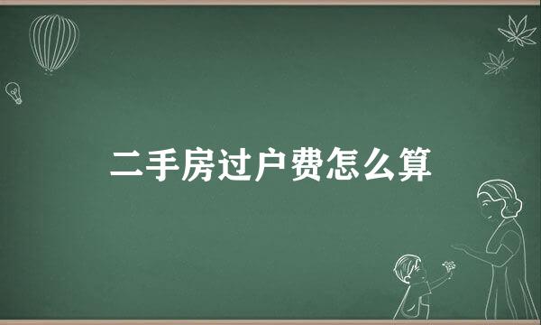 二手房过户费怎么算