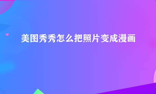 美图秀秀怎么把照片变成漫画