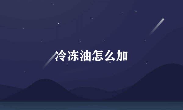 冷冻油怎么加