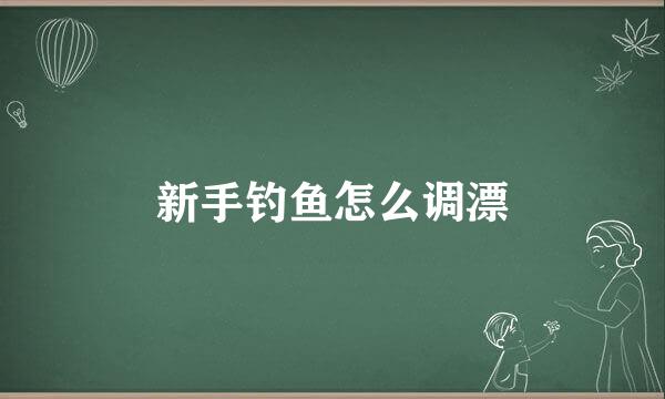 新手钓鱼怎么调漂