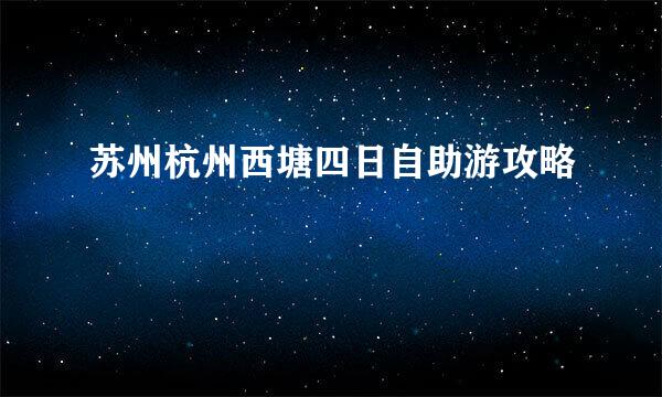 苏州杭州西塘四日自助游攻略