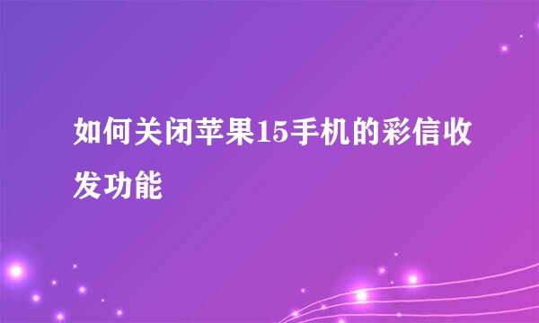 如何关闭苹果15手机的彩信收发功能