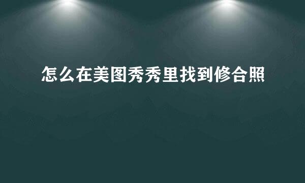 怎么在美图秀秀里找到修合照