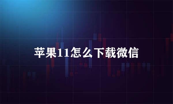 苹果11怎么下载微信