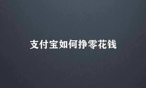 支付宝如何挣零花钱