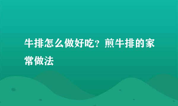 牛排怎么做好吃？煎牛排的家常做法