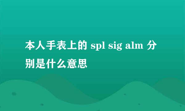 本人手表上的 spl sig alm 分别是什么意思