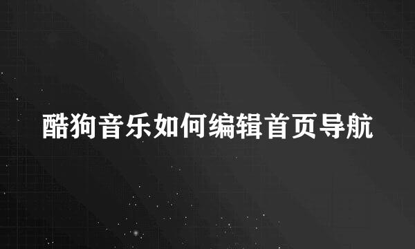 酷狗音乐如何编辑首页导航