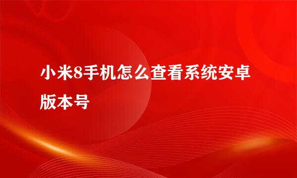 小米8手机怎么查看系统安卓版本号
