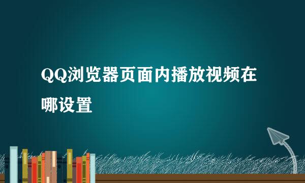 QQ浏览器页面内播放视频在哪设置