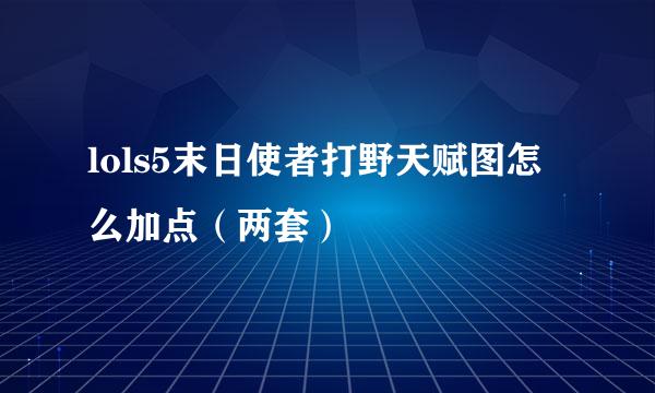 lols5末日使者打野天赋图怎么加点（两套）
