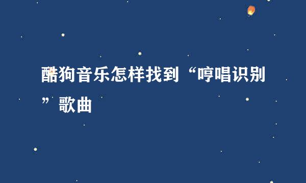 酷狗音乐怎样找到“哼唱识别”歌曲