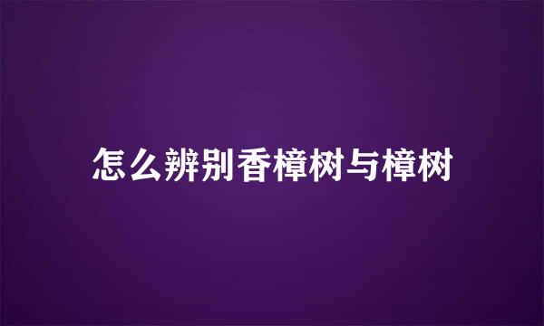 怎么辨别香樟树与樟树