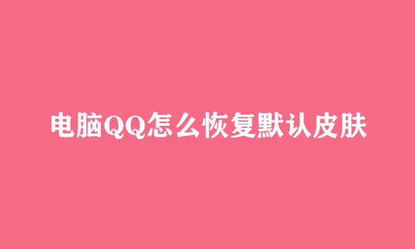 电脑QQ怎么恢复默认皮肤