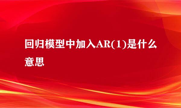 回归模型中加入AR(1)是什么意思