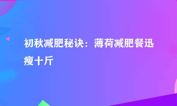 初秋减肥秘诀：薄荷减肥餐迅瘦十斤
