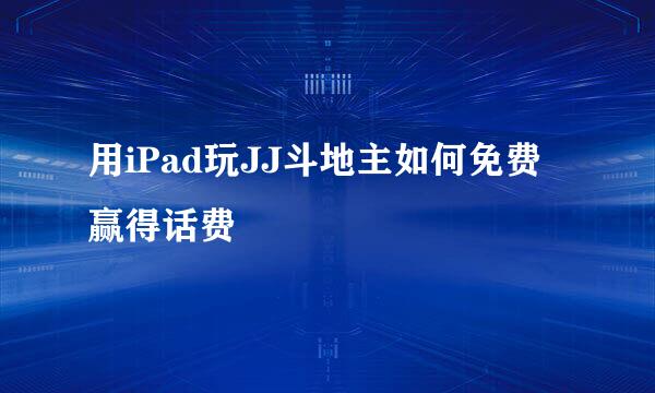 用iPad玩JJ斗地主如何免费赢得话费