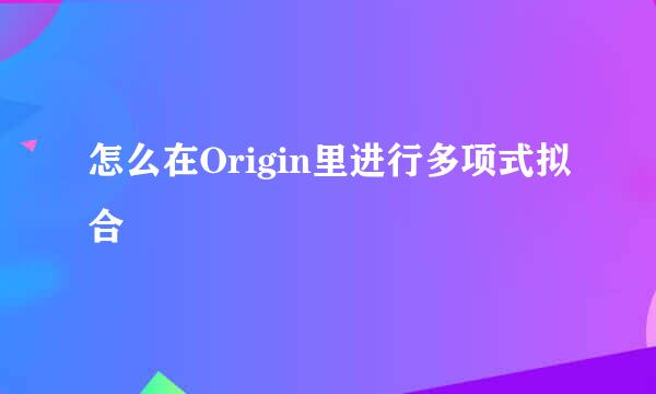 怎么在Origin里进行多项式拟合