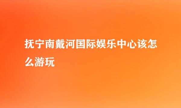 抚宁南戴河国际娱乐中心该怎么游玩