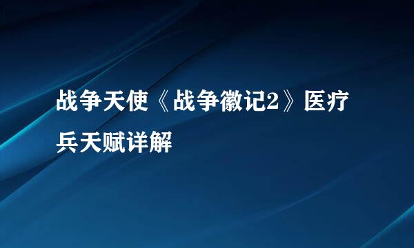 战争天使《战争徽记2》医疗兵天赋详解