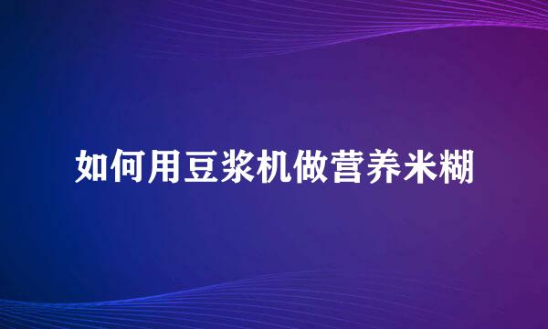 如何用豆浆机做营养米糊