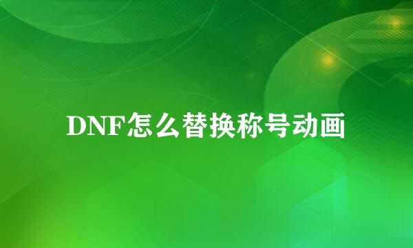 DNF怎么替换称号动画