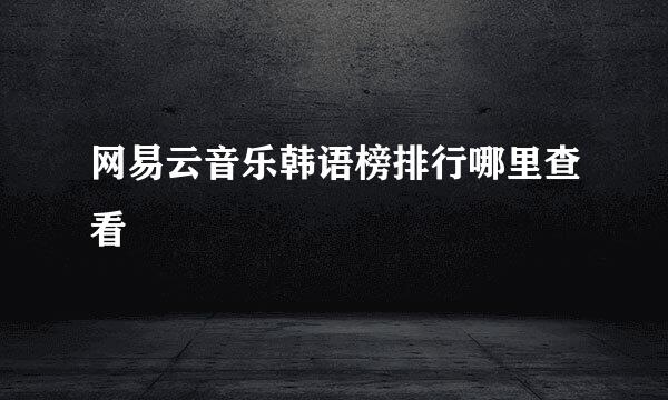 网易云音乐韩语榜排行哪里查看